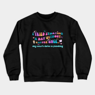 I Tried Starting a Day Without Coffee Once My Court Date Is Pending Crewneck Sweatshirt